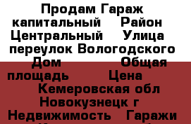 Продам Гараж капитальный  › Район ­ Центральный  › Улица ­ переулок Вологодского, › Дом ­   9/3  › Общая площадь ­ 23 › Цена ­ 300 000 - Кемеровская обл., Новокузнецк г. Недвижимость » Гаражи   . Кемеровская обл.